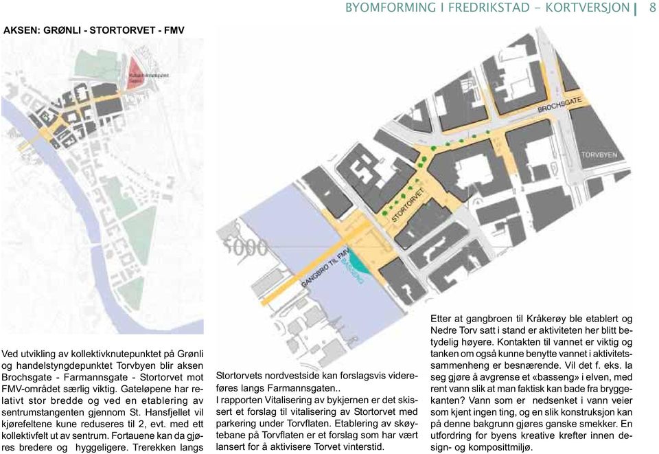 med ett kollektivfelt ut av sentrum. Fortauene kan da gjøres bredere og hyggeligere. Trerekken langs Stortorvets nordvestside kan forslagsvis videreføres langs Farmannsgaten.