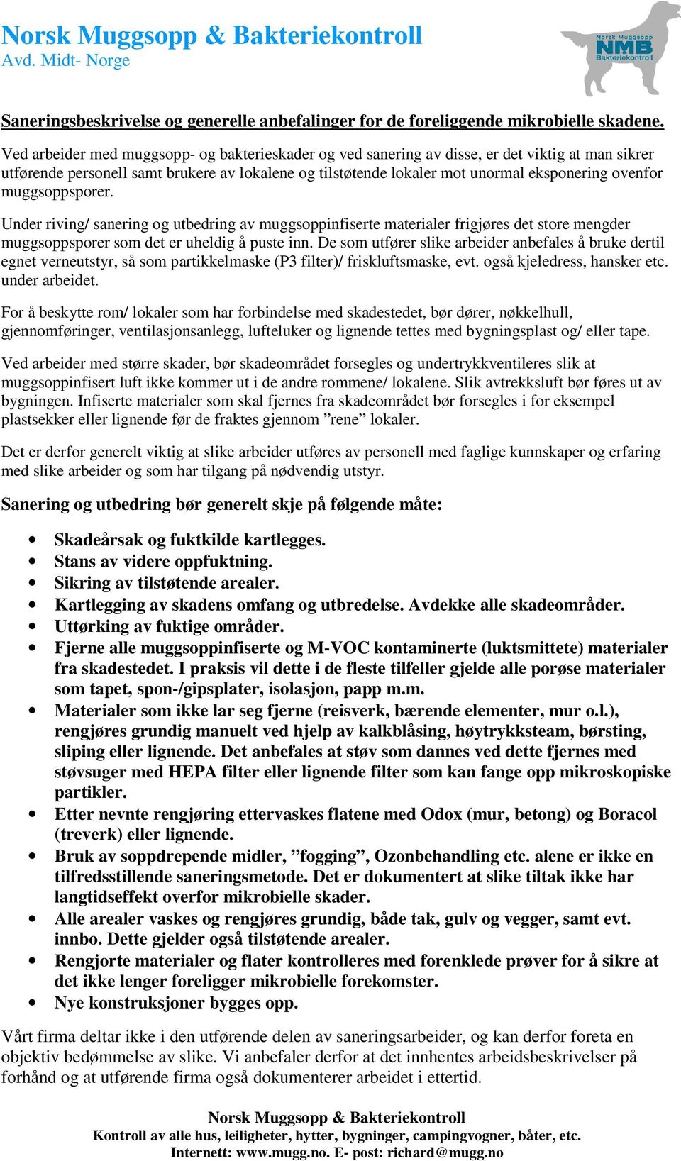 muggsoppsporer. Under riving/ sanering og utbedring av muggsoppinfiserte materialer frigjøres det store mengder muggsoppsporer som det er uheldig å puste inn.