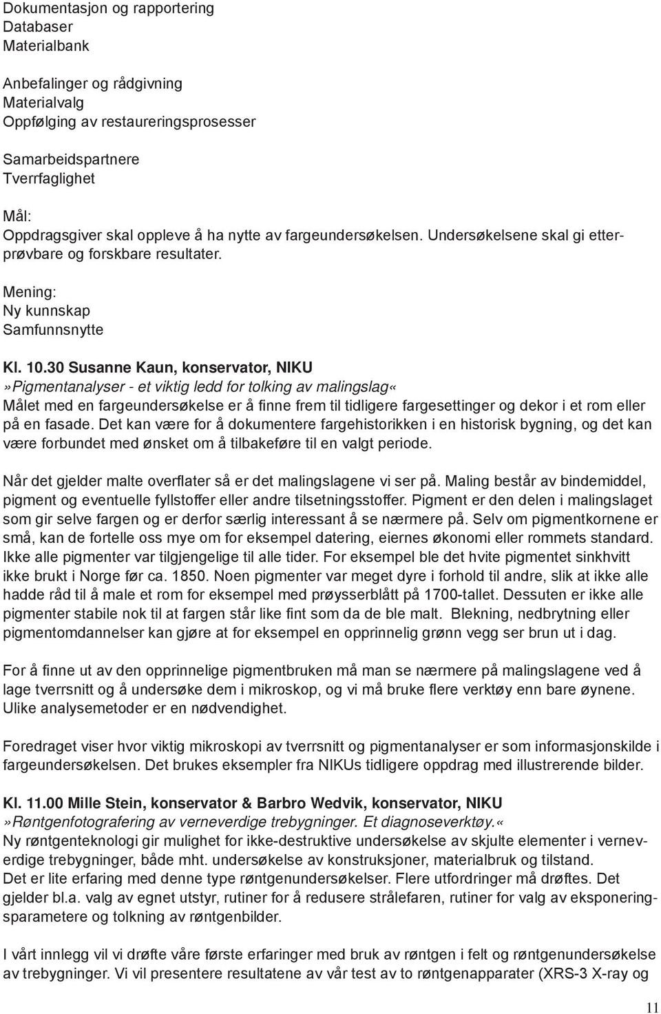 30 Susanne Kaun, konservator, NIKU»Pigmentanalyser - et viktig ledd for tolking av malingslag«målet med en fargeundersøkelse er å finne frem til tidligere fargesettinger og dekor i et rom eller på en