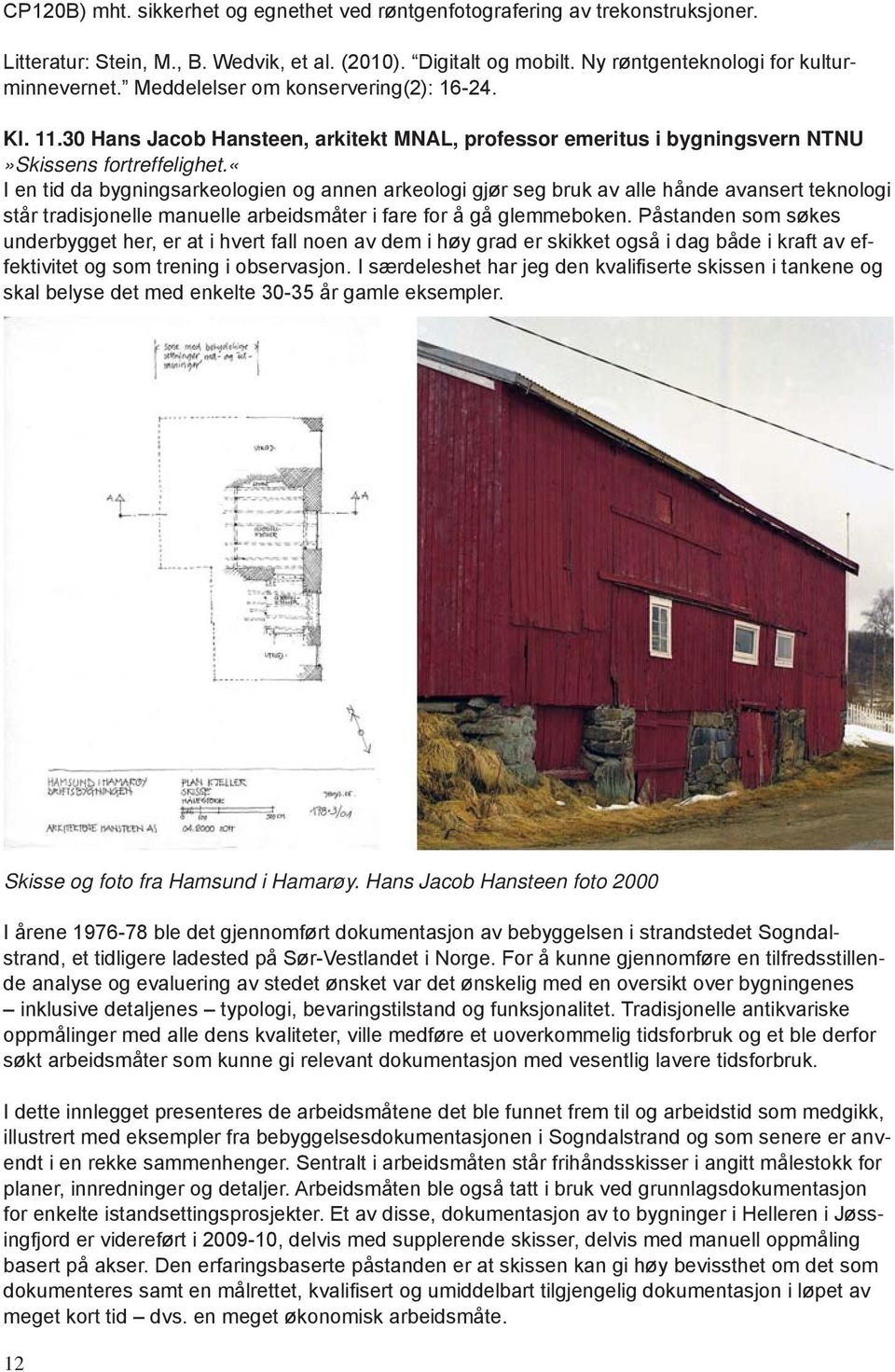 «i en tid da bygningsarkeologien og annen arkeologi gjør seg bruk av alle hånde avansert teknologi står tradisjonelle manuelle arbeidsmåter i fare for å gå glemmeboken.