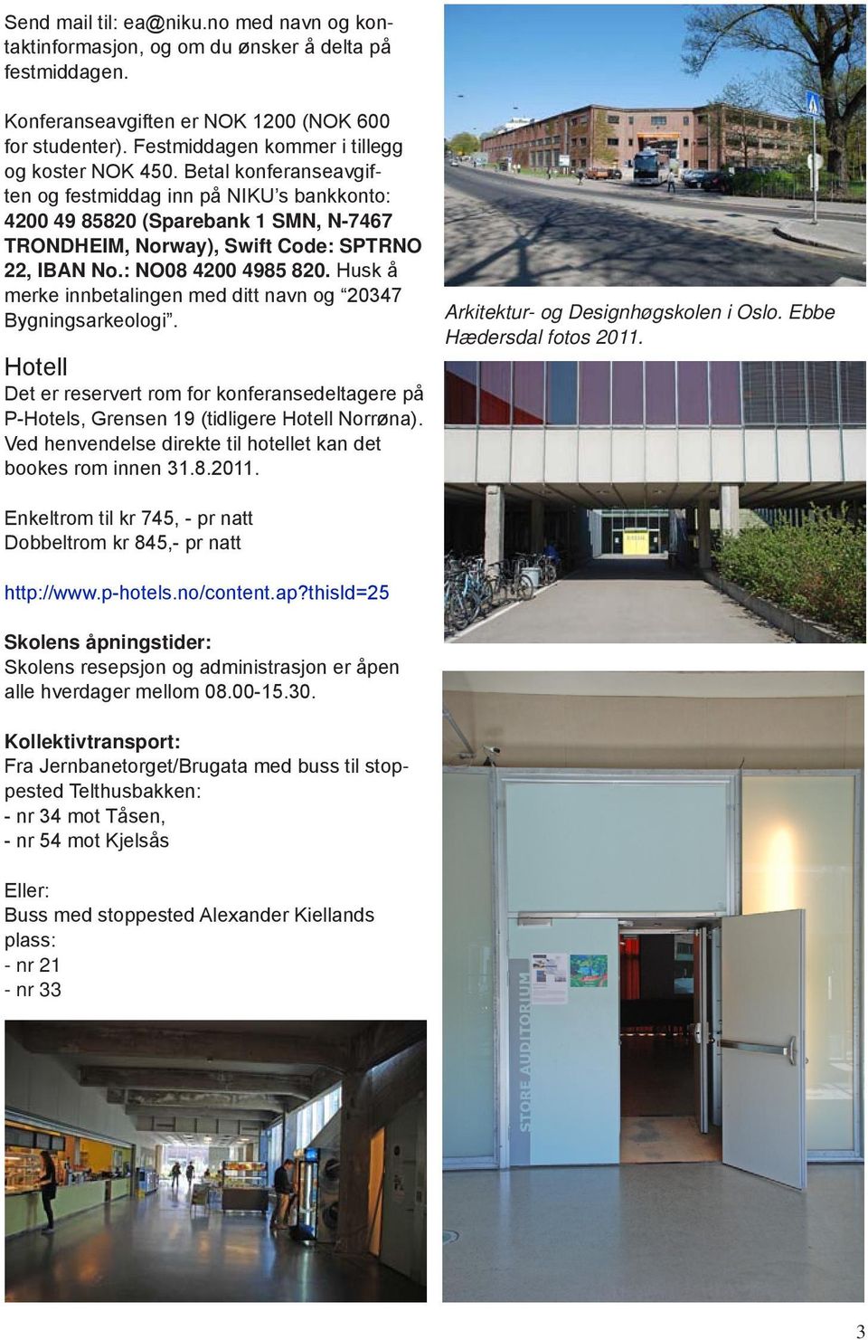 Betal konferanseavgiften og festmiddag inn på NIKU s bankkonto: 4200 49 85820 (Sparebank 1 SMN, N-7467 TRONDHEIM, Norway), Swift Code: SPTRNO 22, IBAN No.: NO08 4200 4985 820.