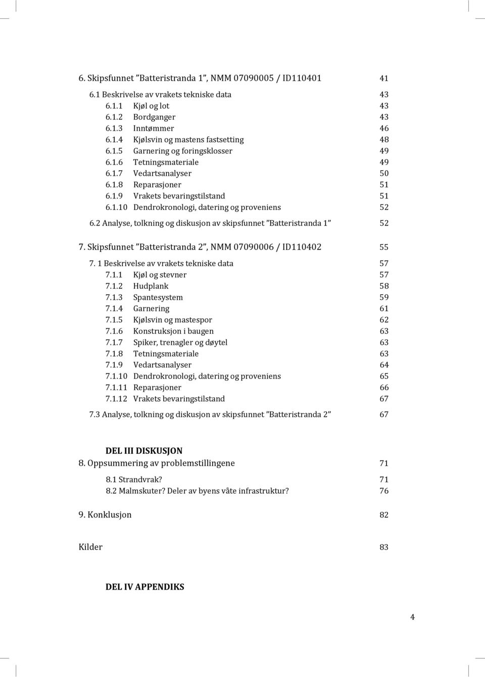 2 Analyse, tolkning og diskusjon av skipsfunnet Batteristranda 1 52 7. Skipsfunnet Batteristranda 2, NMM 07090006 / ID110402 55 7. 1 Beskrivelse av vrakets tekniske data 57 7.1.1 Kjøl og stevner 57 7.