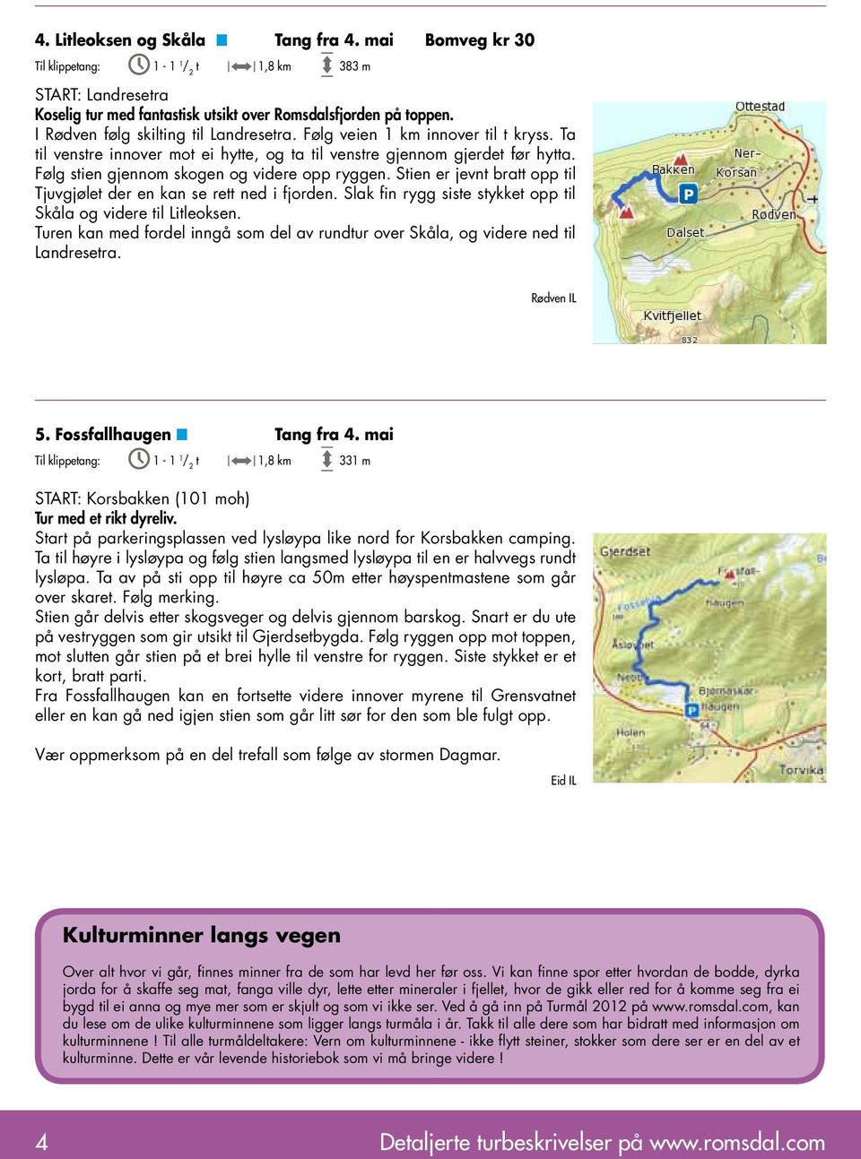 Følg stien gjennom skogen og videre opp ryggen. Stien er jevnt bratt opp til Tjuvgjølet der en kan se rett ned i fjorden. Slak fin rygg siste stykket opp til Skåla og videre til Litleoksen.