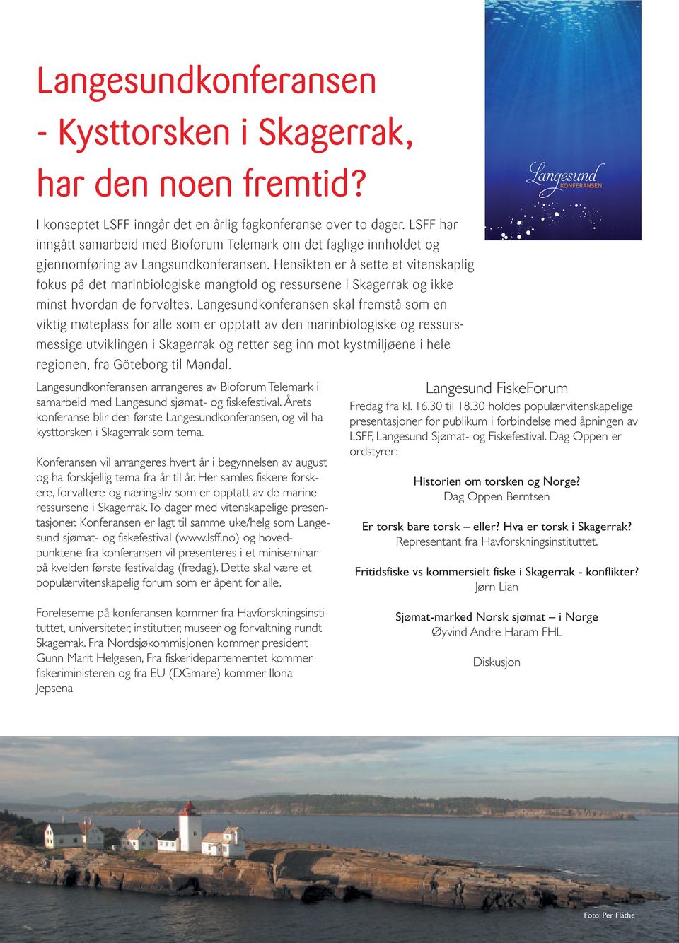 Hensikten er å sette et vitenskaplig fokus på det marinbiologiske mangfold og ressursene i Skagerrak og ikke minst hvordan de forvaltes.