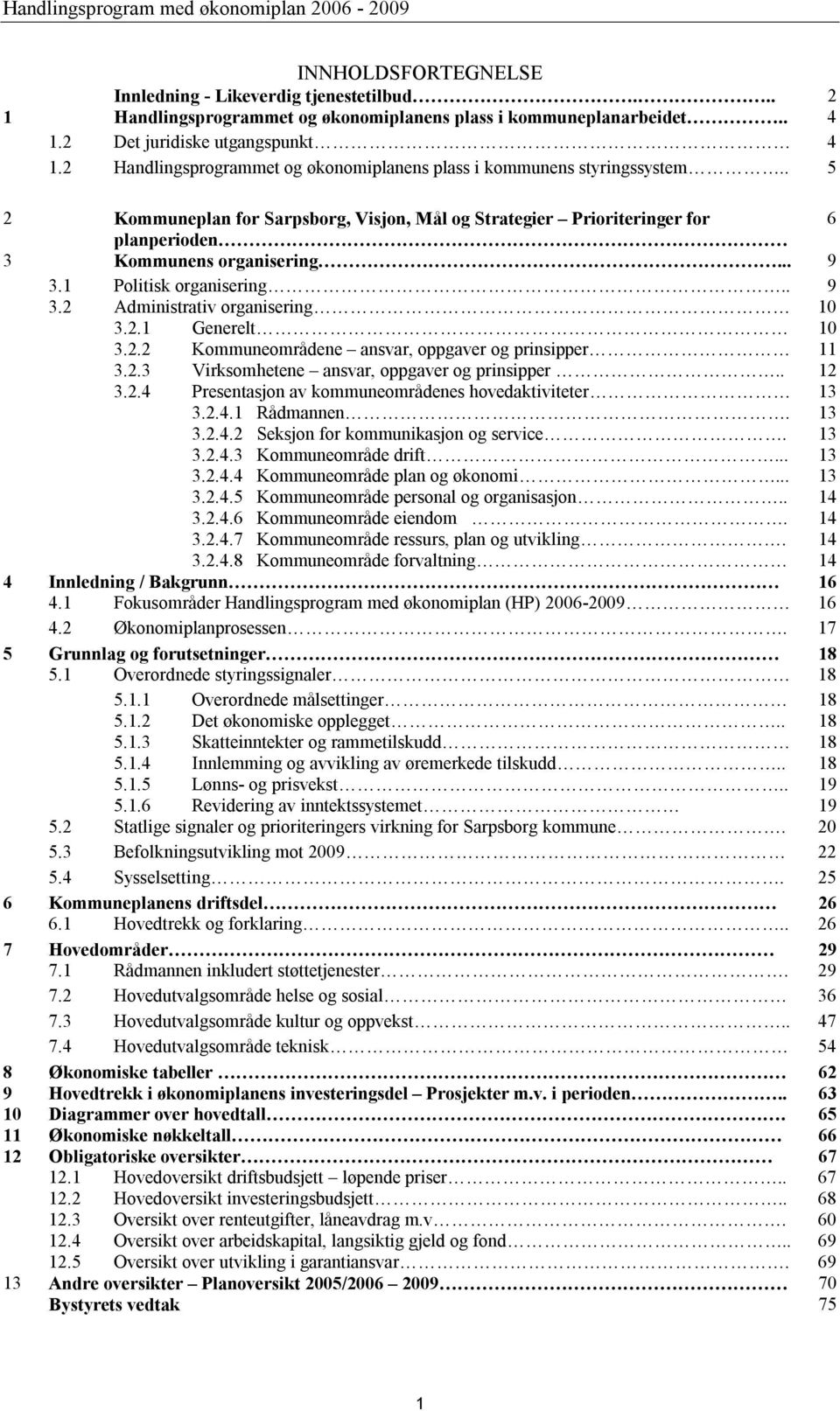 1 Politisk organisering.. 9 3.2 Administrativ organisering 10 3.2.1 Generelt 10 3.2.2 Kommuneområdene ansvar, oppgaver og prinsipper 11 3.2.3 Virksomhetene ansvar, oppgaver og prinsipper.. 12 3.2.4 Presentasjon av kommuneområdenes hovedaktiviteter 13 3.