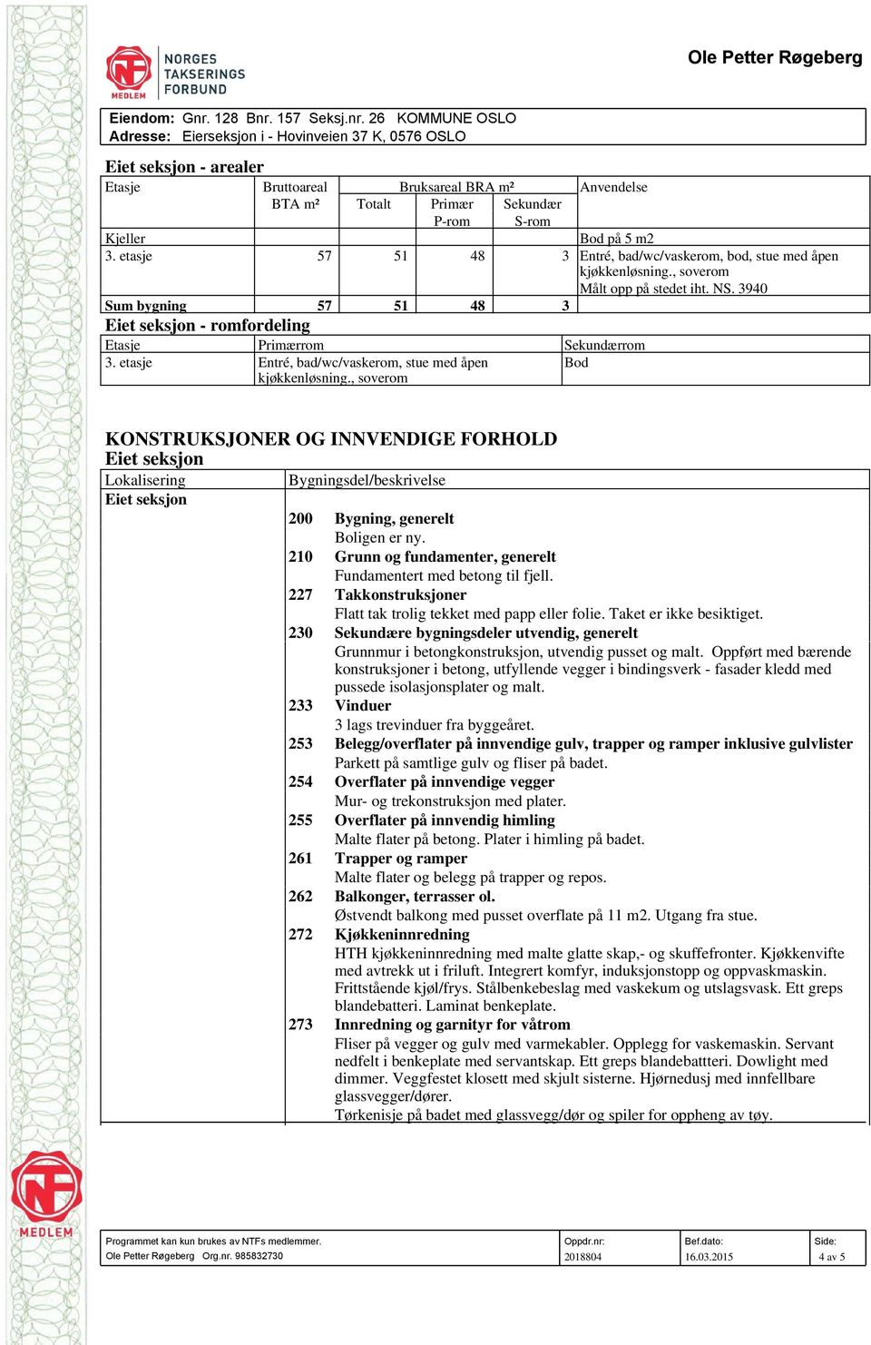 , soverom Bod KONSTRUKSJONER OG INNVENDIGE FORHOLD Lokalisering Bygningsdel/beskrivelse 200 Bygning, generelt Boligen er ny. 210 Grunn og fundamenter, generelt Fundamentert med betong til fjell.