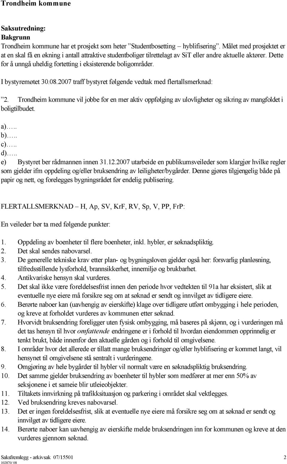 I bystyremøtet 30.08.2007 traff bystyret følgende vedtak med flertallsmerknad: 2. Trondheim kommune vil jobbe for en mer aktiv oppfølging av ulovligheter og sikring av mangfoldet i boligtilbudet. a).