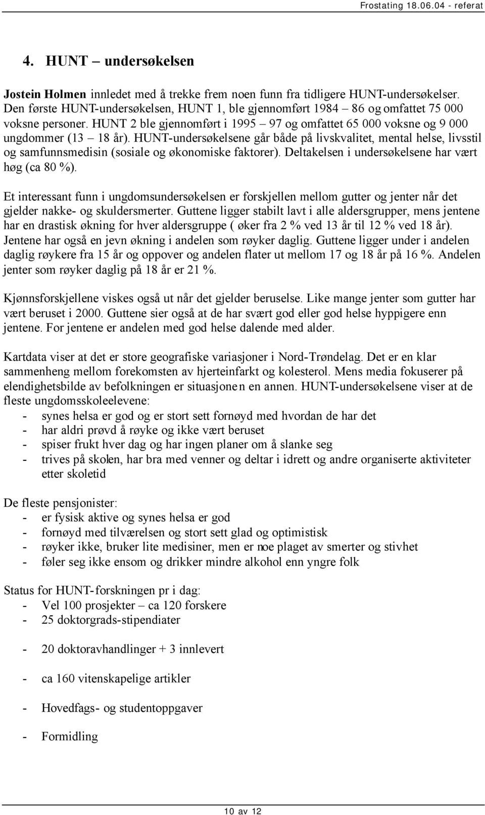 HUNT-undersøkelsene går både på livskvalitet, mental helse, livsstil og samfunnsmedisin (sosiale og økonomiske faktorer). Deltakelsen i undersøkelsene har vært høg (ca 80 %).