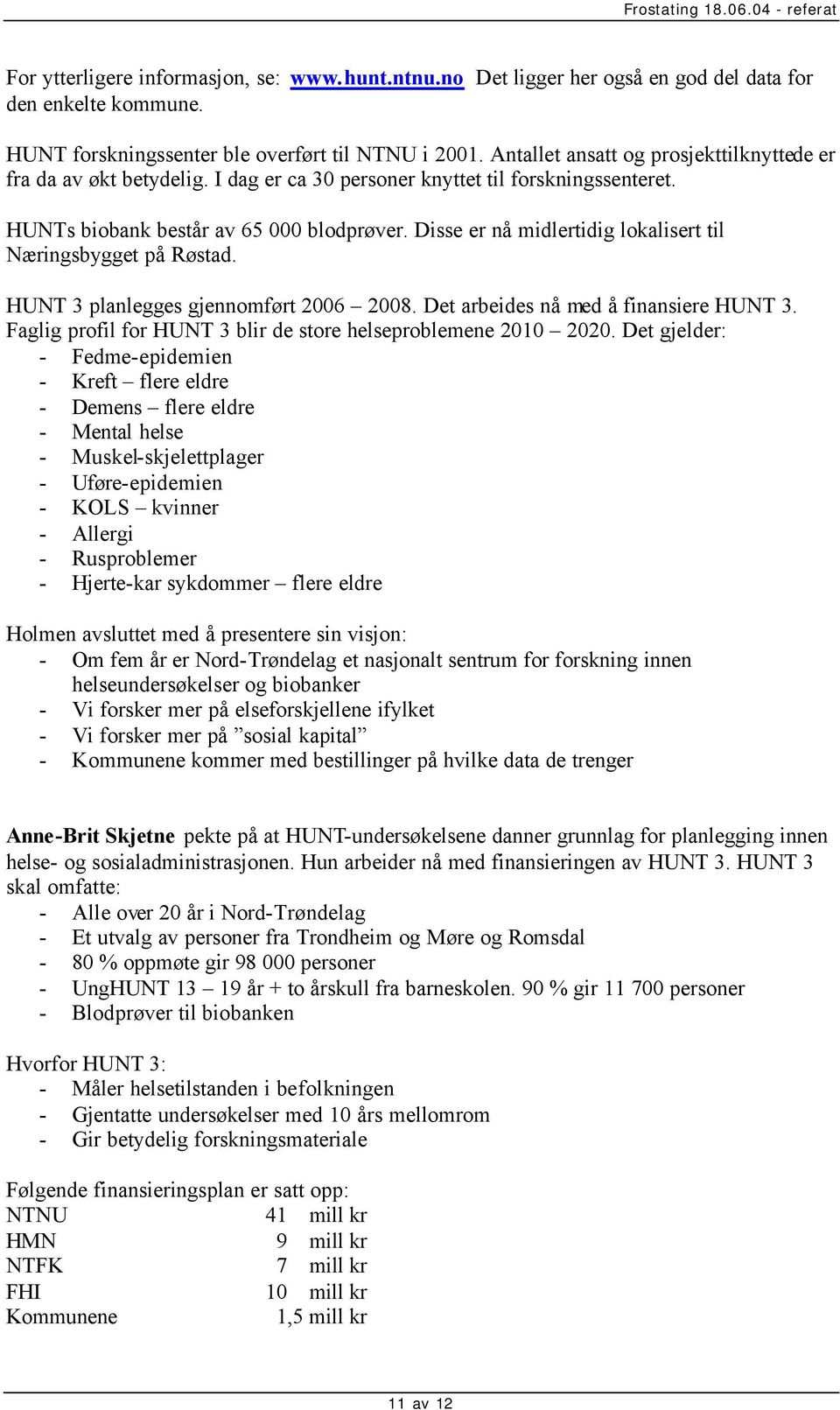 Disse er nå midlertidig lokalisert til Næringsbygget på Røstad. HUNT 3 planlegges gjennomført 2006 2008. Det arbeides nå med å finansiere HUNT 3.