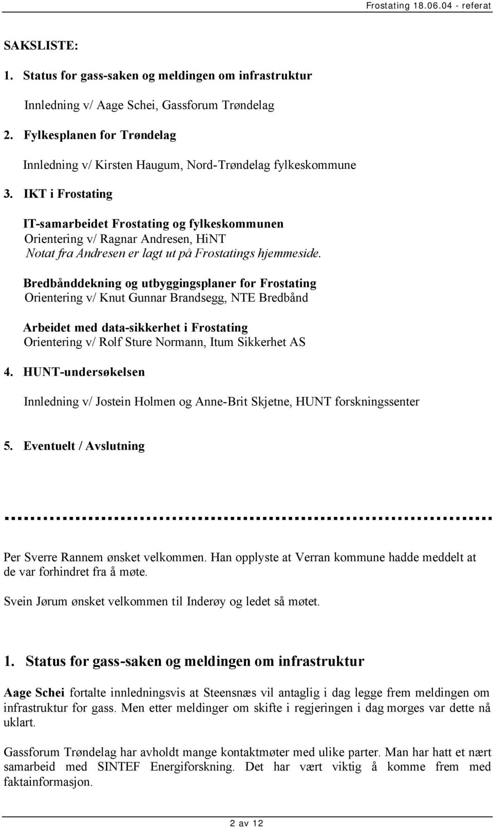 IKT i Frostating IT-samarbeidet Frostating og fylkeskommunen Orientering v/ Ragnar Andresen, HiNT Notat fra Andresen er lagt ut på Frostatings hjemmeside.