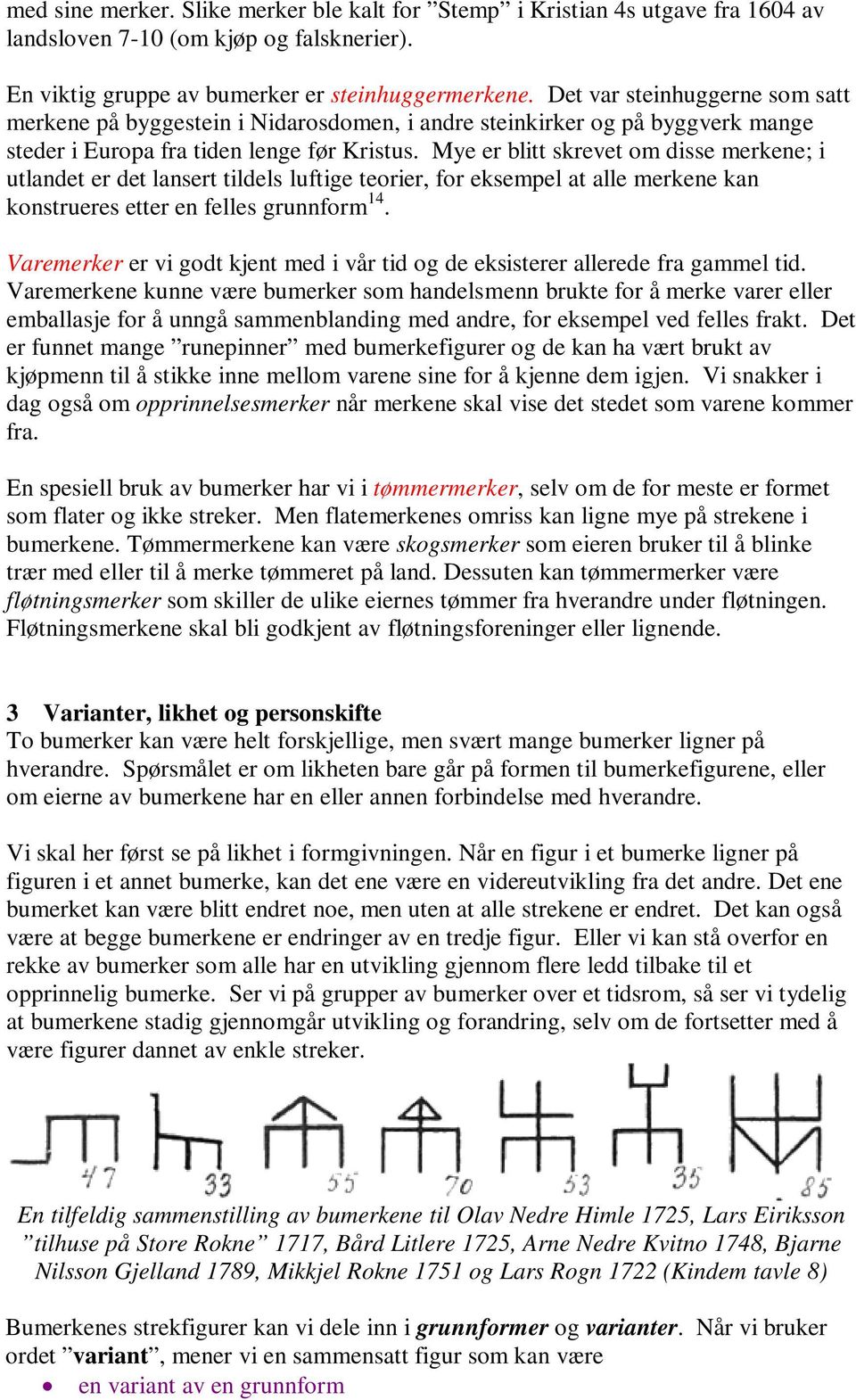 Mye er blitt skrevet om disse merkene; i utlandet er det lansert tildels luftige teorier, for eksempel at alle merkene kan konstrueres etter en felles grunnform 14.