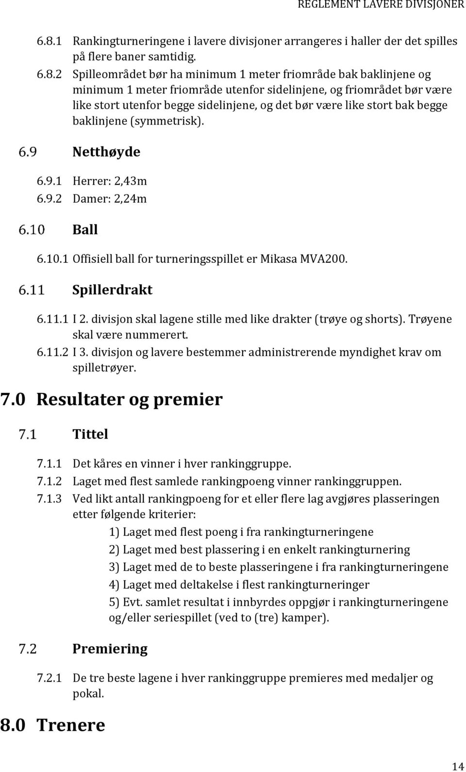 10.1 Offisiell ball for turneringsspillet er Mikasa MVA200. Spillerdrakt 6.11.1 I 2. divisjon skal ene stille med like drakter (trøye og shorts). Trøyene skal være nummerert. 6.11.2 I 3.