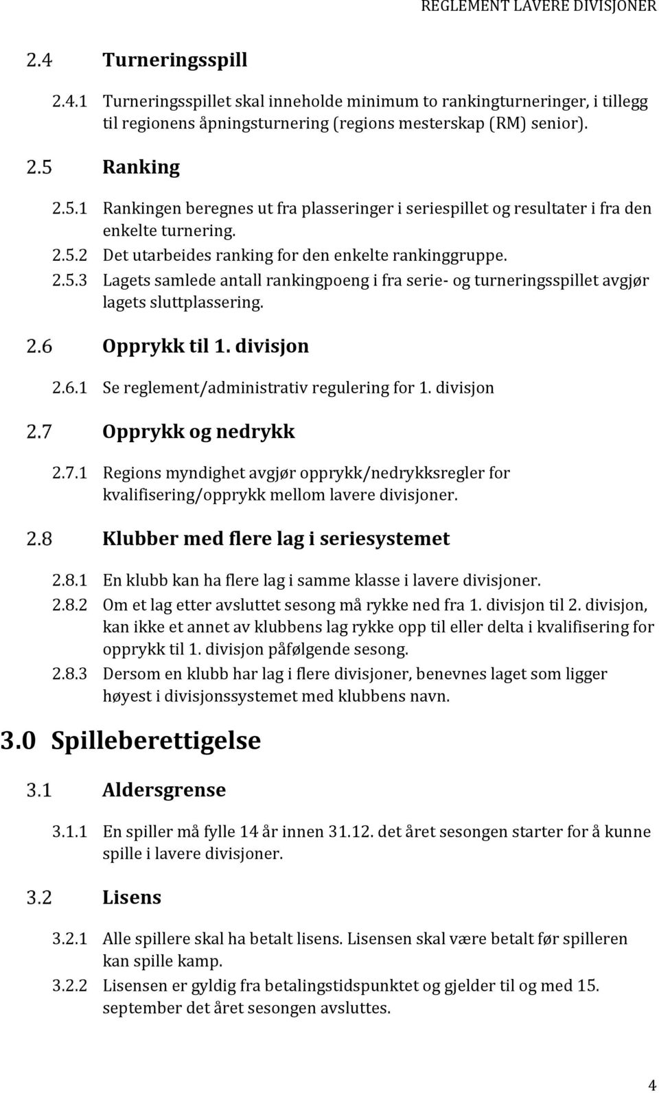 2 Det utarbeides ranking for den enkelte rankinggruppe. 2.5.3 Lagets samlede antall rankingpoeng i fra serie- og turneringsspillet avgjør ets sluttplassering. Opprykk til 1. divisjon 2.6.