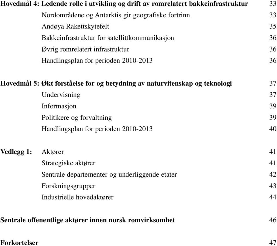 naturvitenskap og teknologi 37 Undervisning 37 Informasjon 39 Politikere og forvaltning 39 Handlingsplan for perioden 2010-2013 40 Vedlegg 1: Aktører 41 Strategiske