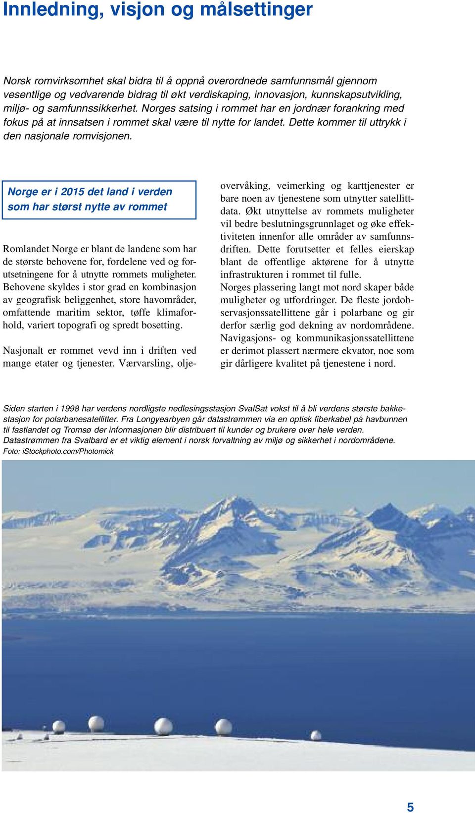 Norge er i 2015 det land i verden som har størst nytte av rommet Romlandet Norge er blant de landene som har de største behovene for, fordelene ved og forutsetningene for å utnytte rommets muligheter.