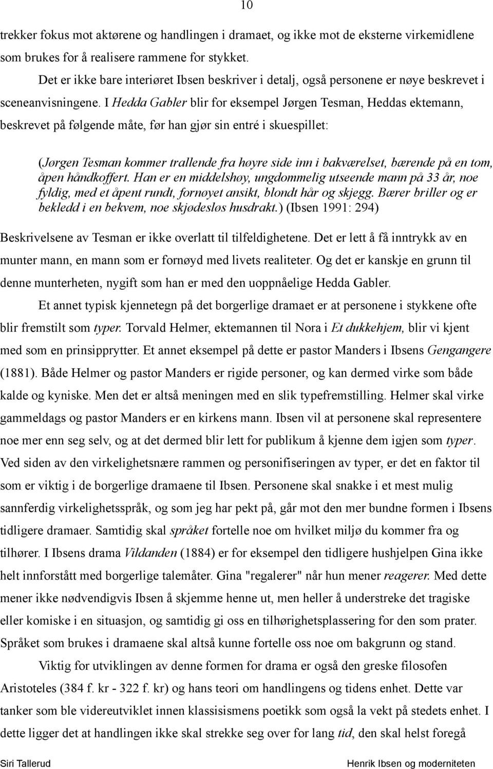 I Hedda Gabler blir for eksempel Jørgen Tesman, Heddas ektemann, beskrevet på følgende måte, før han gjør sin entré i skuespillet: (Jørgen Tesman kommer trallende fra høyre side inn i bakværelset,