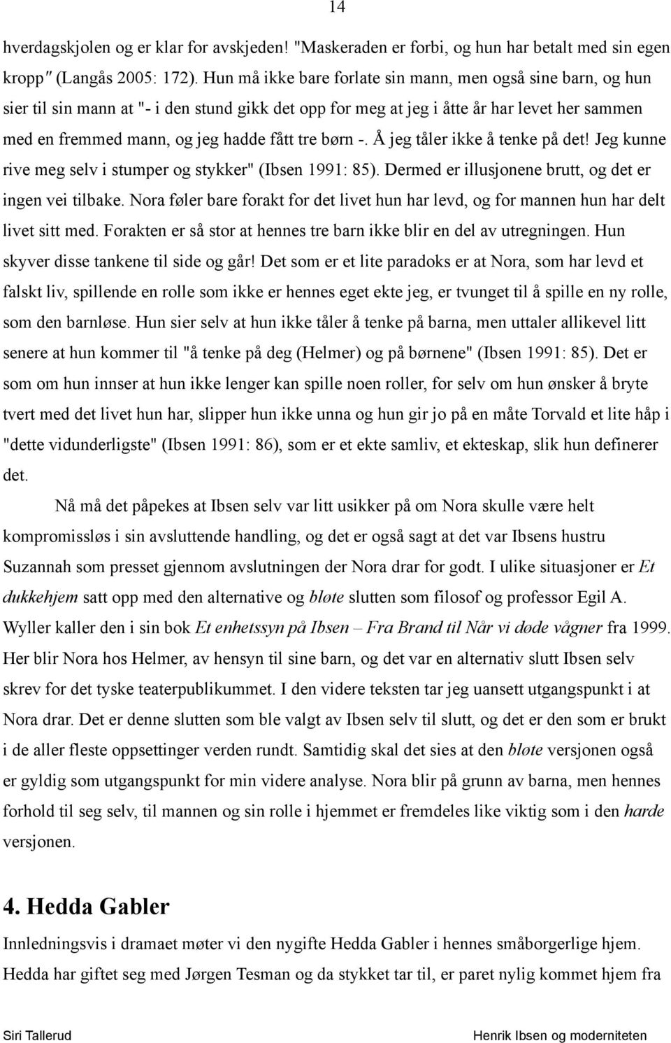 børn -. Å jeg tåler ikke å tenke på det! Jeg kunne rive meg selv i stumper og stykker" (Ibsen 1991: 85). Dermed er illusjonene brutt, og det er ingen vei tilbake.