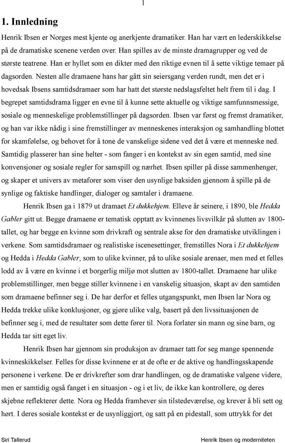 Nesten alle dramaene hans har gått sin seiersgang verden rundt, men det er i hovedsak Ibsens samtidsdramaer som har hatt det største nedslagsfeltet helt frem til i dag.