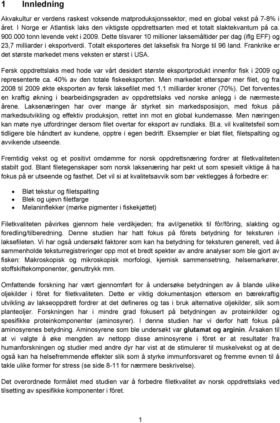 Frankrike er det største markedet mens veksten er størst i USA. Fersk oppdrettslaks med hode var vårt desidert største eksportprodukt innenfor fisk i 2009 og representerte ca.