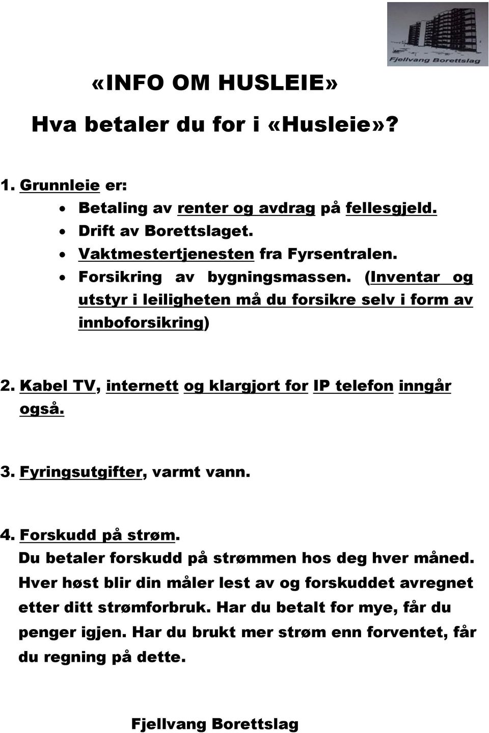 Kabel TV, internett og klargjort for IP telefon inngår også. 3. Fyringsutgifter, varmt vann. 4. Forskudd på strøm. Du betaler forskudd på strømmen hos deg hver måned.