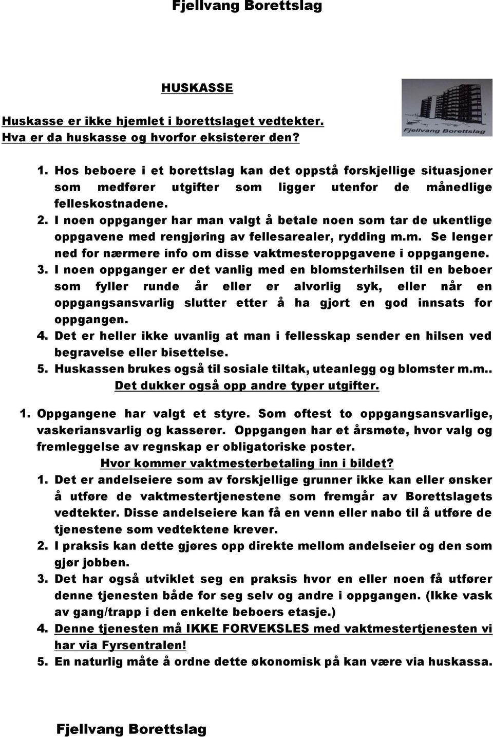 I noen oppganger har man valgt å betale noen som tar de ukentlige oppgavene med rengjøring av fellesarealer, rydding m.m. Se lenger ned for nærmere info om disse vaktmesteroppgavene i oppgangene. 3.