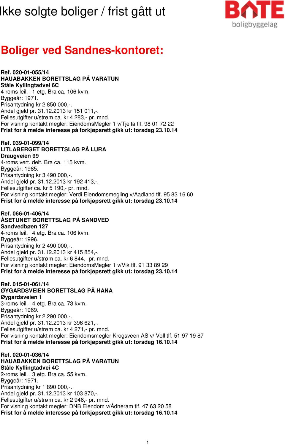 98 01 72 22 Frist for å melde interesse på forkjøpsrett gikk ut: torsdag 23.10.14 Ref. 039-01-099/14 LITLABERGET BORETTSLAG PÅ LURA Draugveien 99 4-roms vert. delt. Bra ca. 115 kvm. Byggeår: 1985.