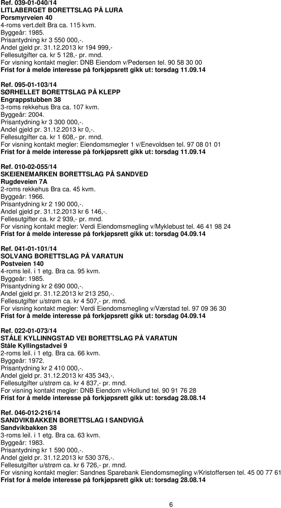 095-01-103/14 SØRHELLET BORETTSLAG PÅ KLEPP Engrappstubben 38 3-roms rekkehus Bra ca. 107 kvm. Byggeår: 2004. Prisantydning kr 3 300 000,-. Fellesutgifter ca. kr 1 608,- pr. mnd.