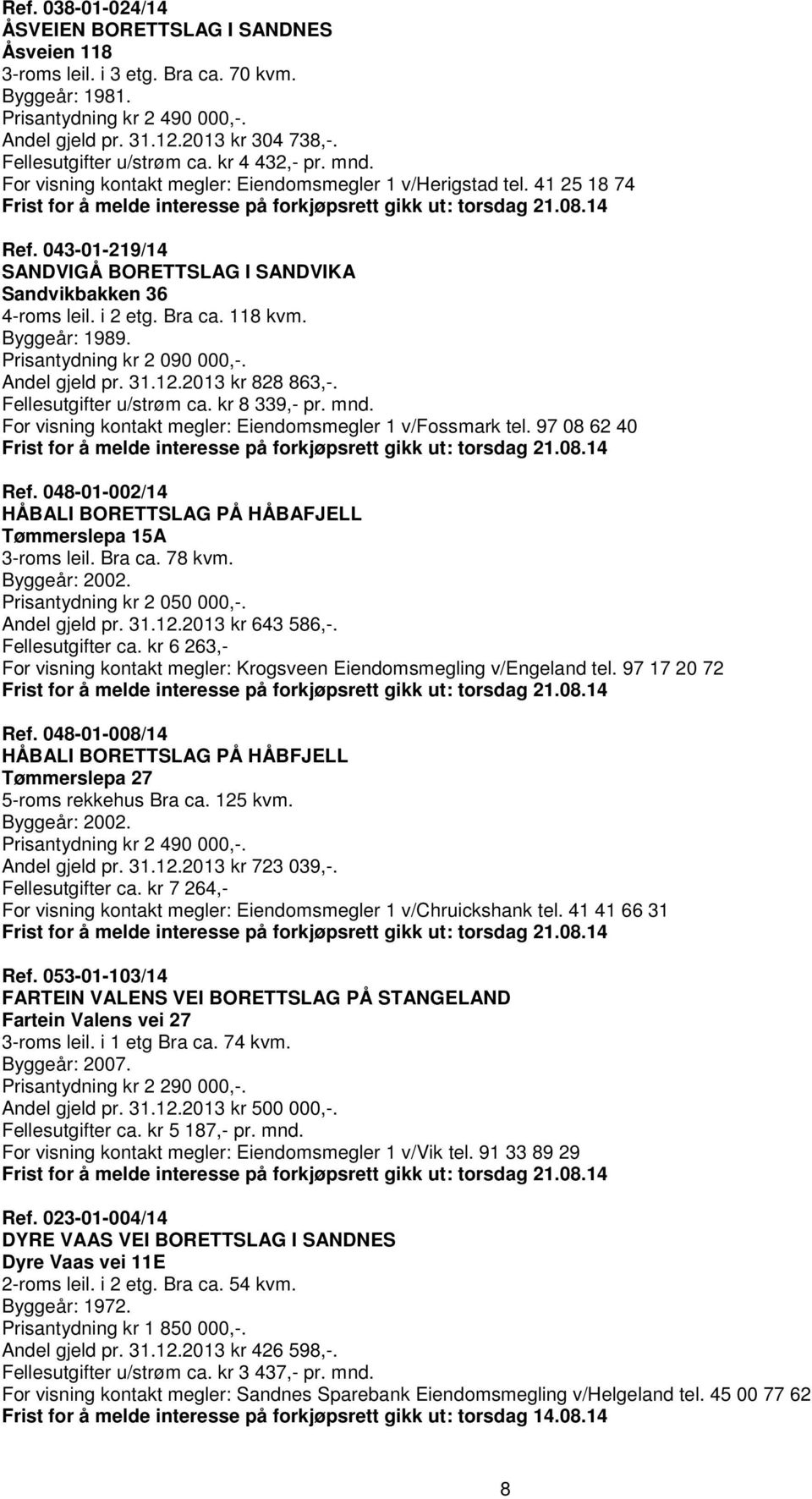 i 2 etg. Bra ca. 118 kvm. Byggeår: 1989. Prisantydning kr 2 090 000,-. Andel gjeld pr. 31.12.2013 kr 828 863,-. Fellesutgifter u/strøm ca. kr 8 339,- pr. mnd.