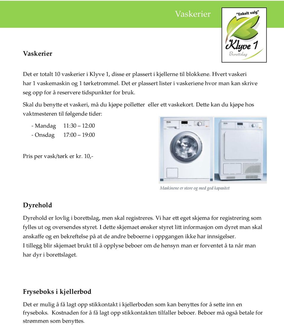 Dette kan du kjøpe hos vaktmesteren til følgende tider: - Mandag 11:30 12:00 - Onsdag 17:00 19:00 Pris per vask/tørk er kr.