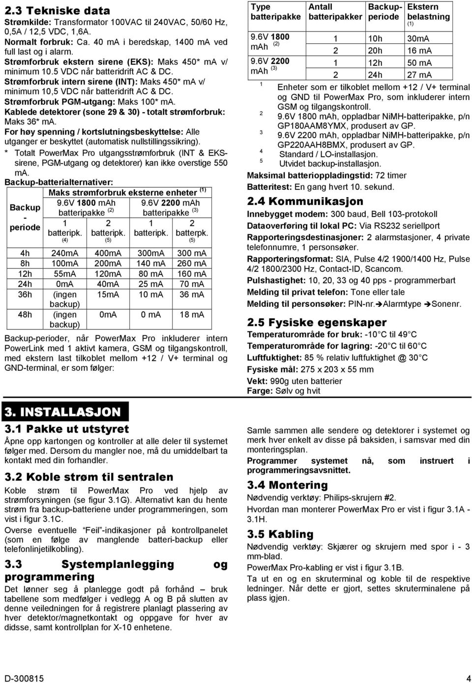 Strømforbruk PGM-utgang: Maks 100* ma. Kablede detektorer (sone 29 & 30) - totalt strømforbruk: Maks 36* ma.