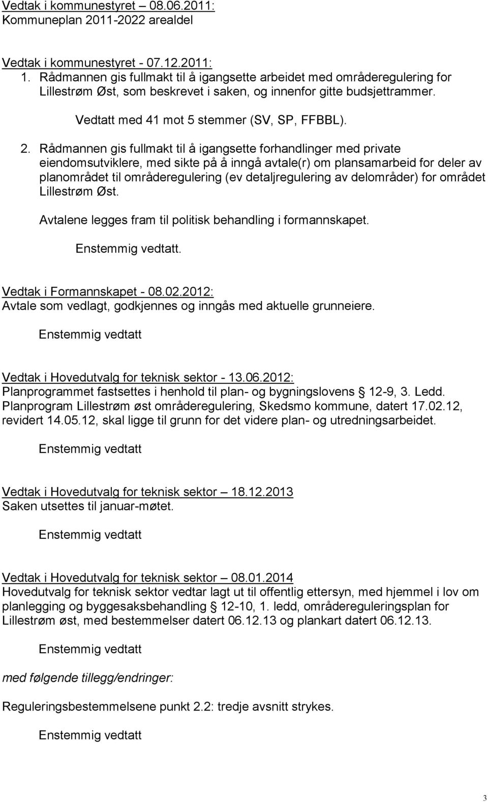 Rådmannen gis fullmakt til å igangsette forhandlinger med private eiendomsutviklere, med sikte på å inngå avtale(r) om plansamarbeid for deler av planområdet til områderegulering (ev detaljregulering