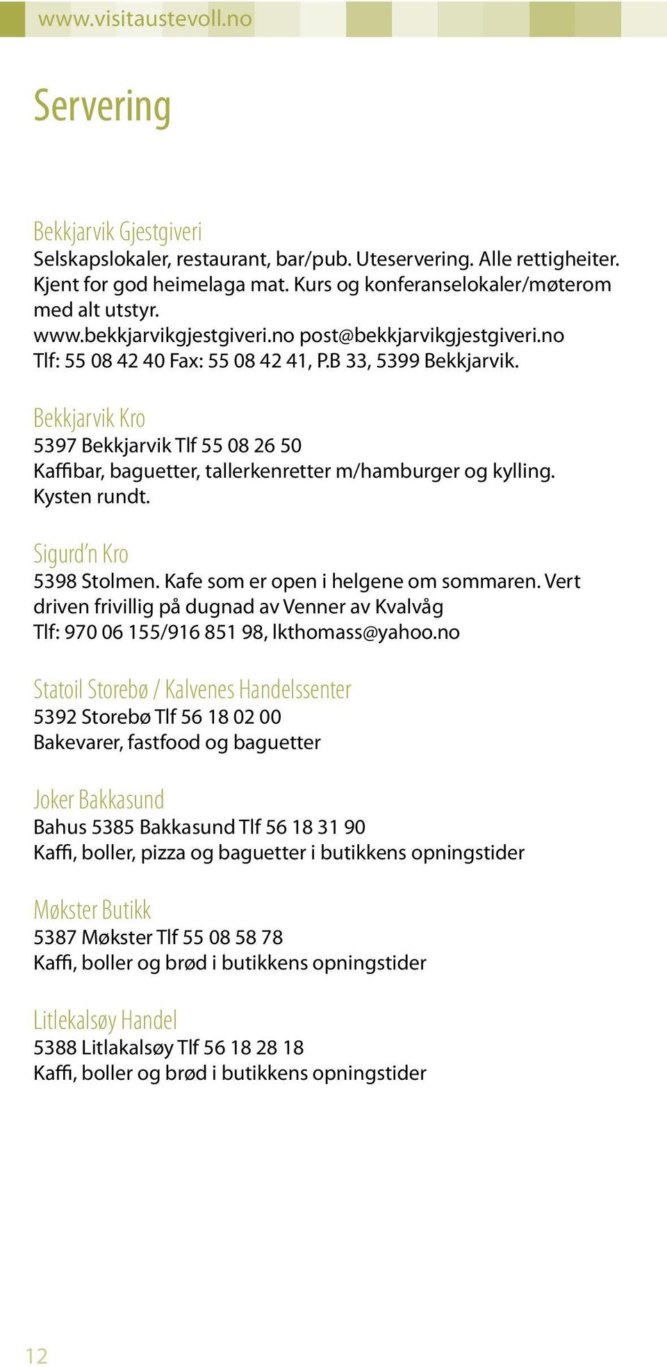 Bekkjarvik Kro 5397 Bekkjarvik Tlf 55 08 26 50 Kaffibar, baguetter, tallerkenretter m/hamburger og kylling. Kysten rundt. Sigurd n Kro 5398 Stolmen. Kafe som er open i helgene om sommaren.