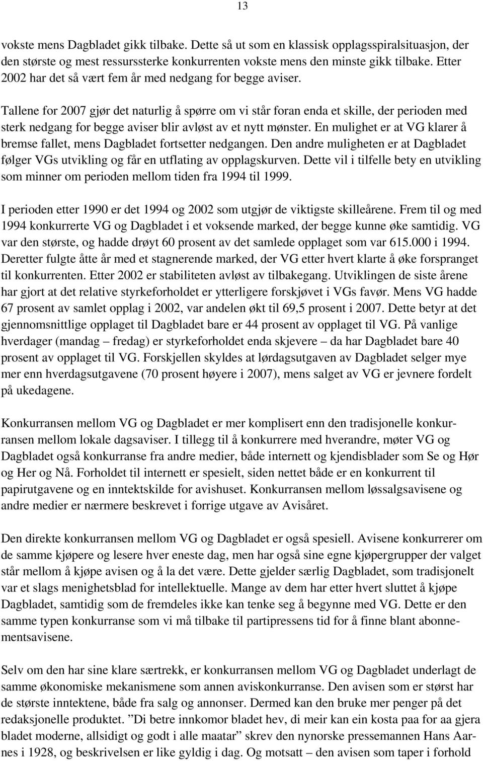 Tallene for 2007 gjør det naturlig å spørre om vi står foran enda et skille, der perioden med sterk nedgang for begge aviser blir avløst av et nytt mønster.