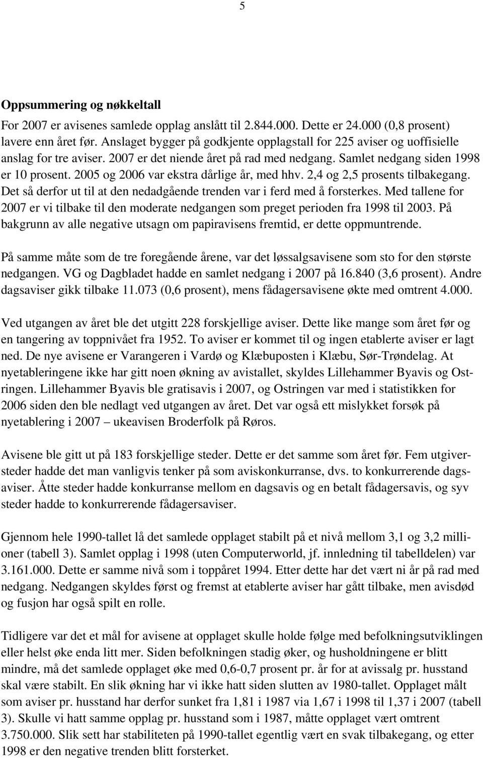 2005 og 2006 var ekstra dårlige år, med hhv. 2,4 og 2,5 prosents tilbakegang. Det så derfor ut til at den nedadgående trenden var i ferd med å forsterkes.