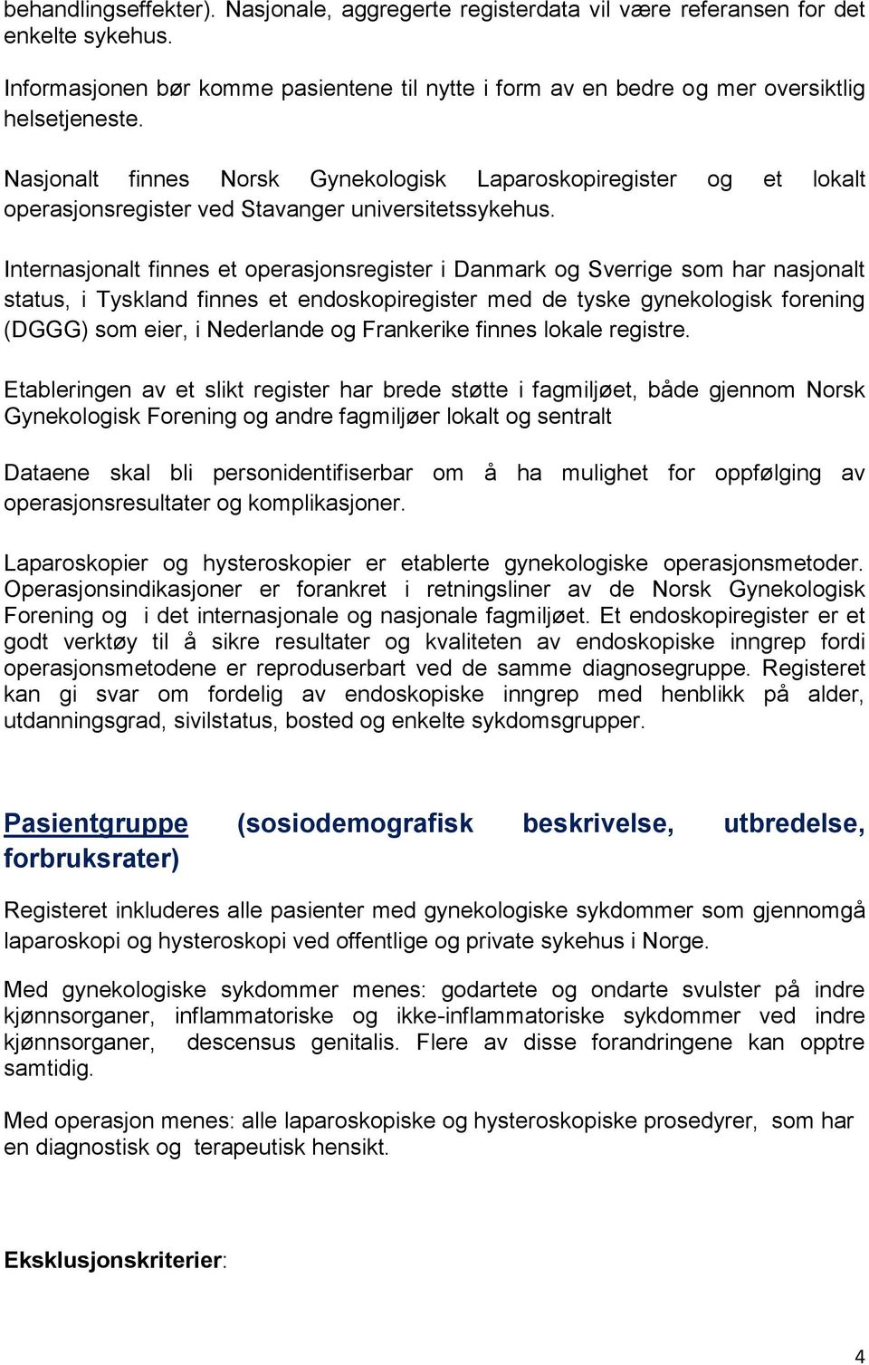 Internasjonalt finnes et operasjonsregister i Danmark og Sverrige som har nasjonalt status, i Tyskland finnes et endoskopiregister med de tyske gynekologisk forening (DGGG) som eier, i Nederlande og