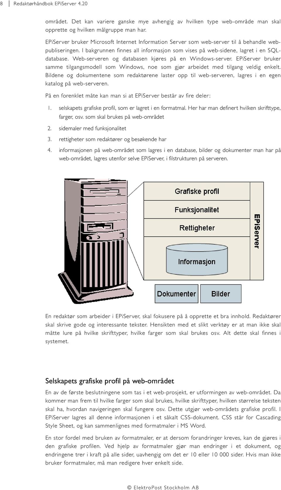 Web-serveren og databasen kjøres på en Windows-server. EPiServer bruker samme tilgangsmodell som Windows, noe som gjør arbeidet med tilgang veldig enkelt.