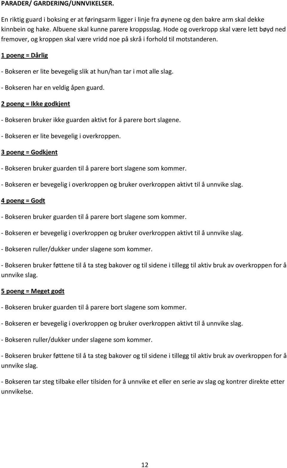 1 poeng = Dårlig - Bokseren er lite bevegelig slik at hun/han tar i mot alle slag. - Bokseren har en veldig åpen guard.