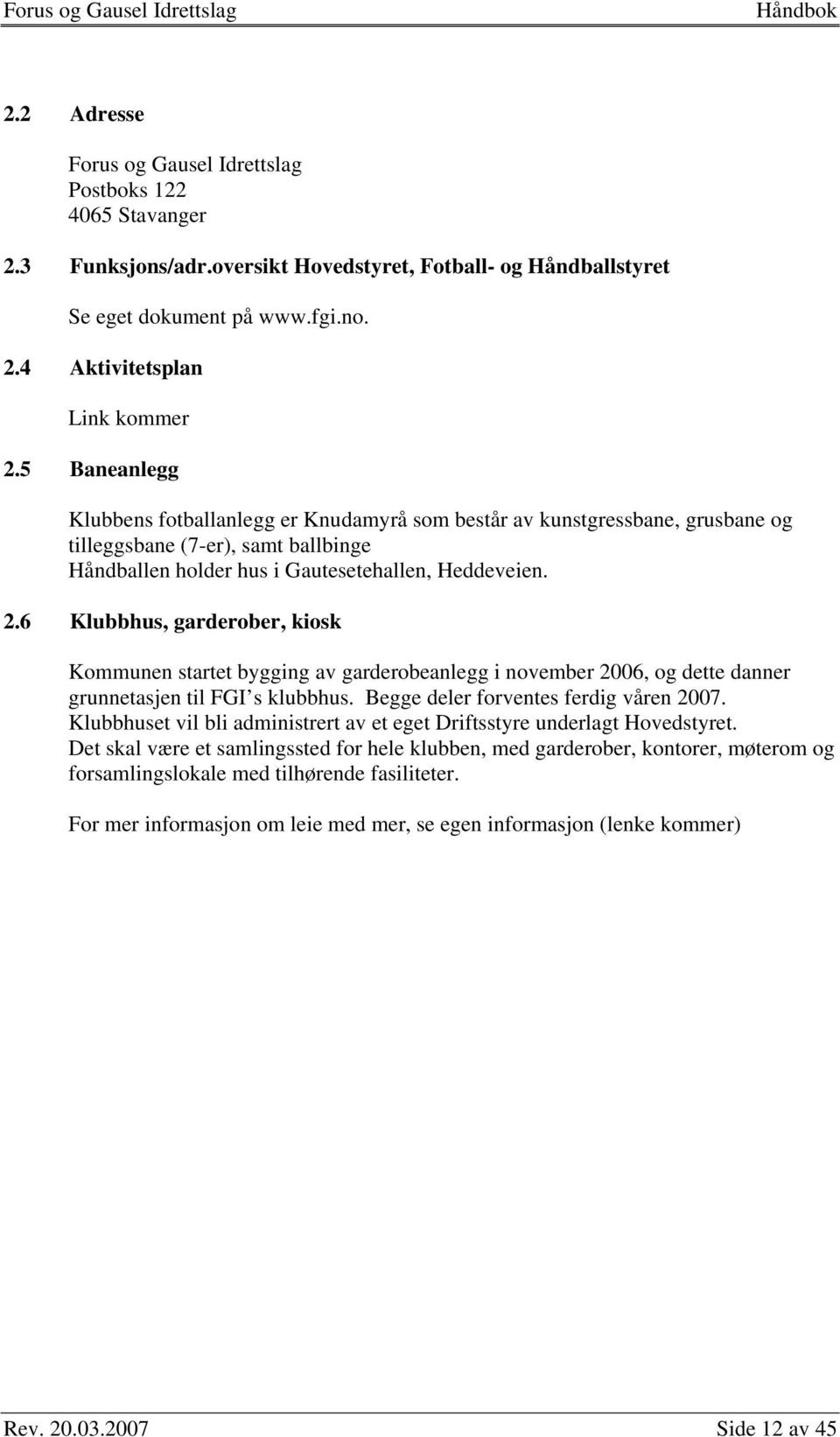 6 Klubbhus, garderober, kiosk Kommunen startet bygging av garderobeanlegg i november 2006, og dette danner grunnetasjen til FGI s klubbhus. Begge deler forventes ferdig våren 2007.