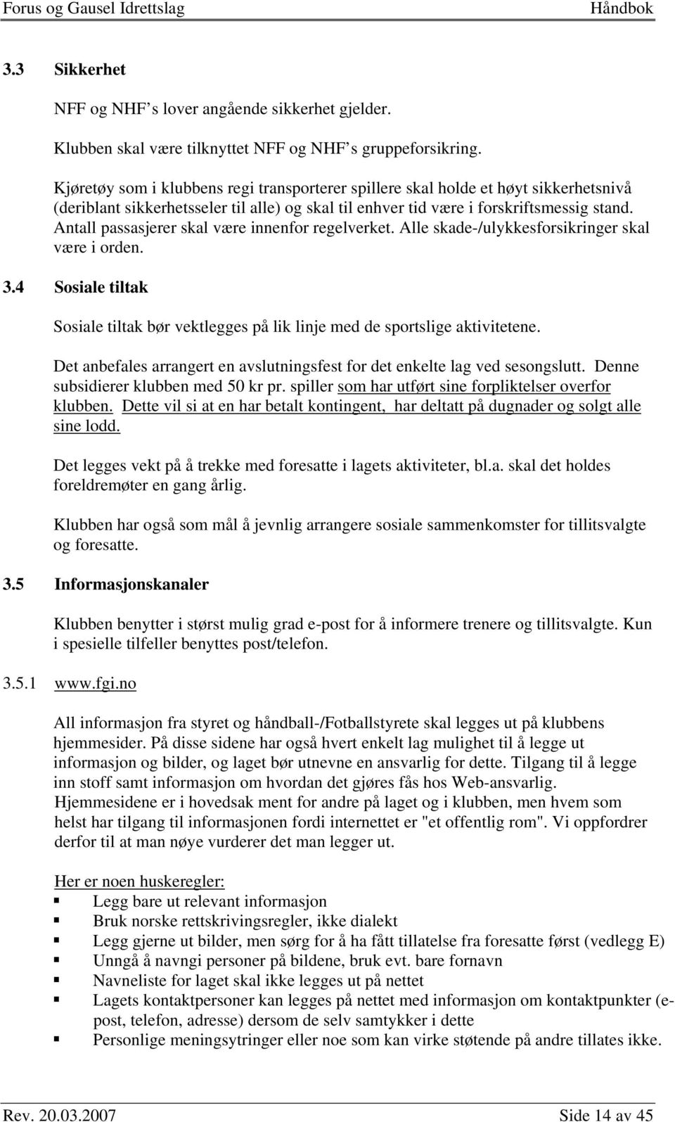 Antall passasjerer skal være innenfor regelverket. Alle skade-/ulykkesforsikringer skal være i orden. 3.4 Sosiale tiltak Sosiale tiltak bør vektlegges på lik linje med de sportslige aktivitetene.