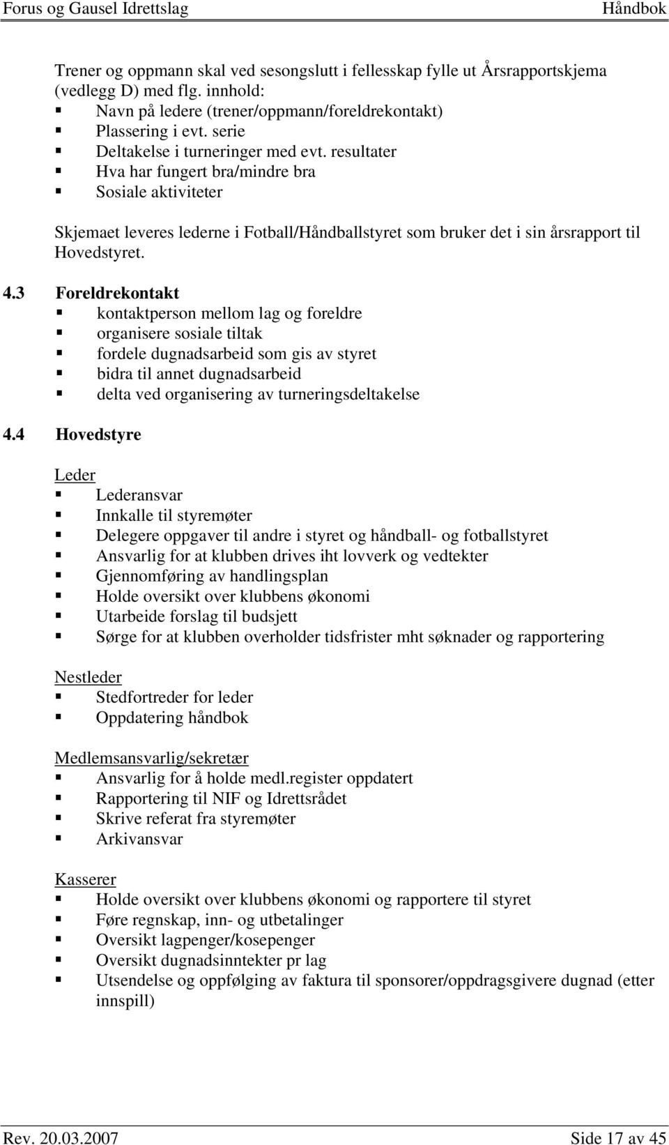 4.3 Foreldrekontakt kontaktperson mellom lag og foreldre organisere sosiale tiltak fordele dugnadsarbeid som gis av styret bidra til annet dugnadsarbeid delta ved organisering av turneringsdeltakelse