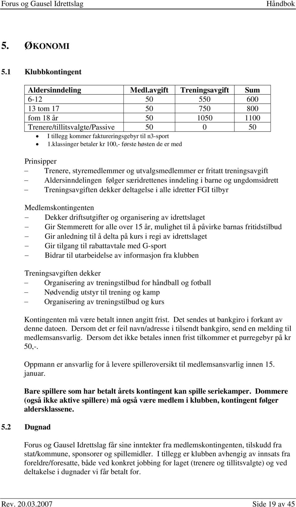 klassinger betaler kr 100,- første høsten de er med Prinsipper Trenere, styremedlemmer og utvalgsmedlemmer er fritatt treningsavgift Aldersinndelingen følger særidrettenes inndeling i barne og