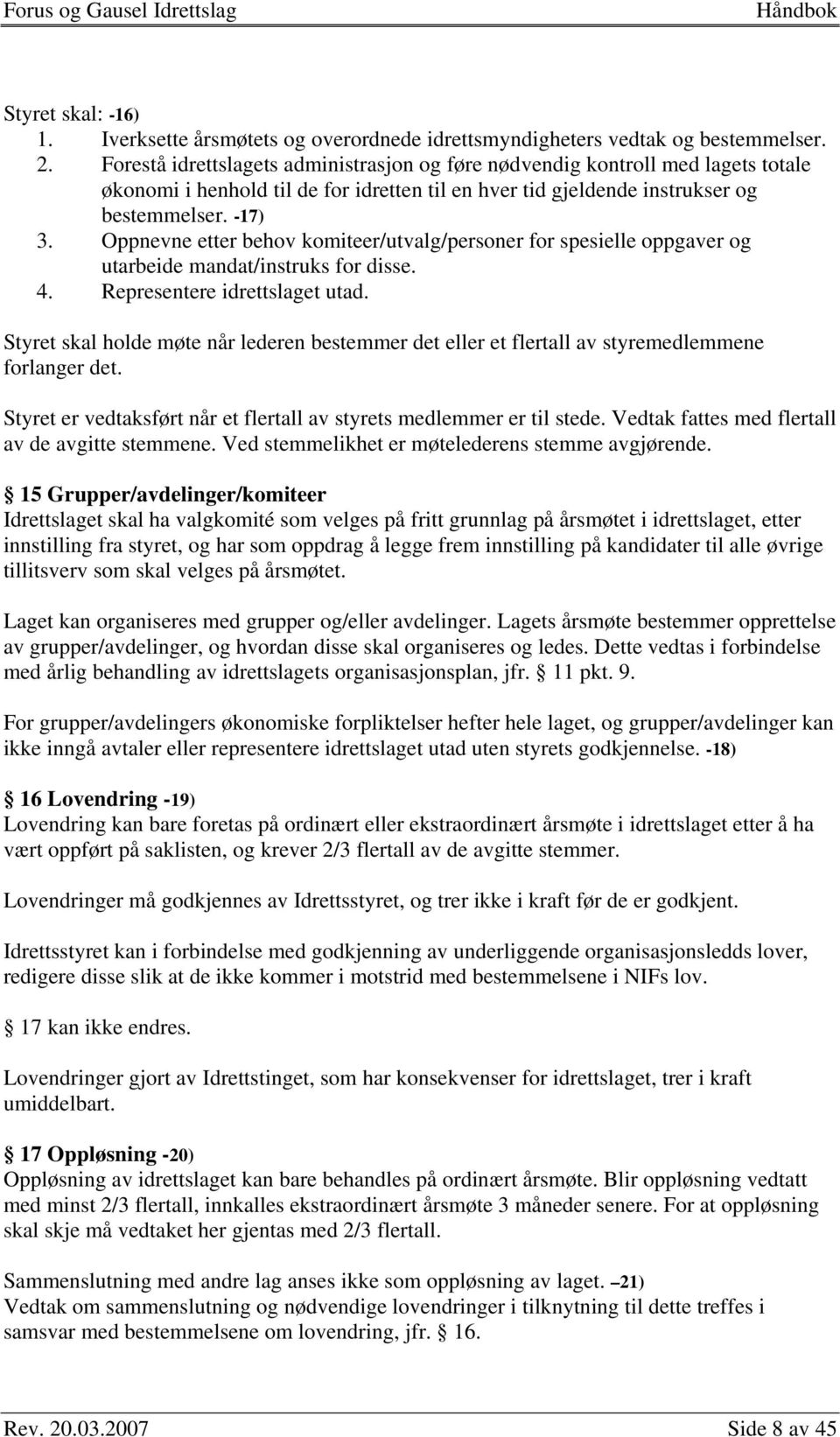 Oppnevne etter behov komiteer/utvalg/personer for spesielle oppgaver og utarbeide mandat/instruks for disse. 4. Representere idrettslaget utad.