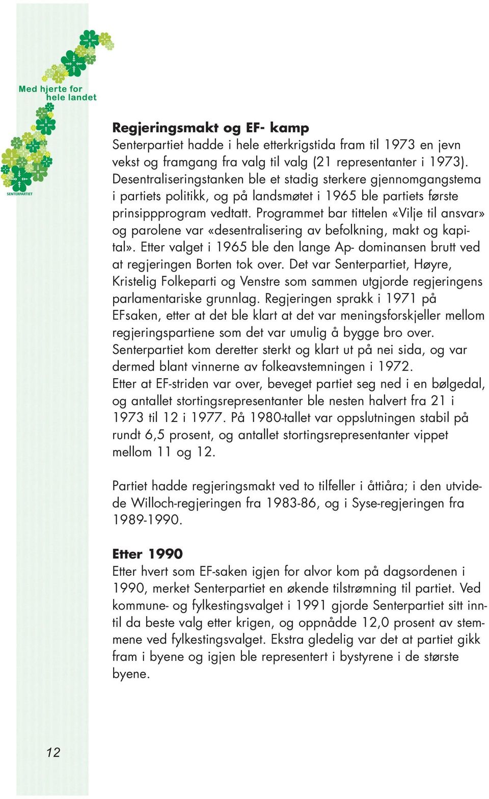 Programmet bar tittelen «Vilje til ansvar» og parolene var «desentralisering av befolkning, makt og kapital». Etter valget i 1965 ble den lange Ap- dominansen brutt ved at regjeringen Borten tok over.