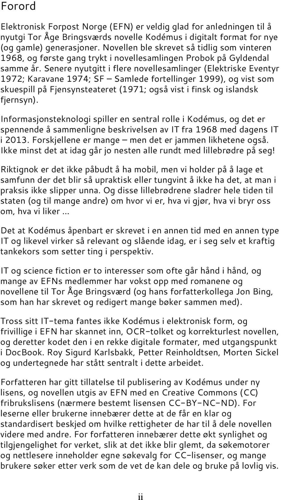 Senere nyutgitt i flere novellesamlinger (Elektriske Eventyr 1972; Karavane 1974; SF Samlede fortellinger 1999), og vist som skuespill på Fjensynsteateret (1971; også vist i finsk og islandsk