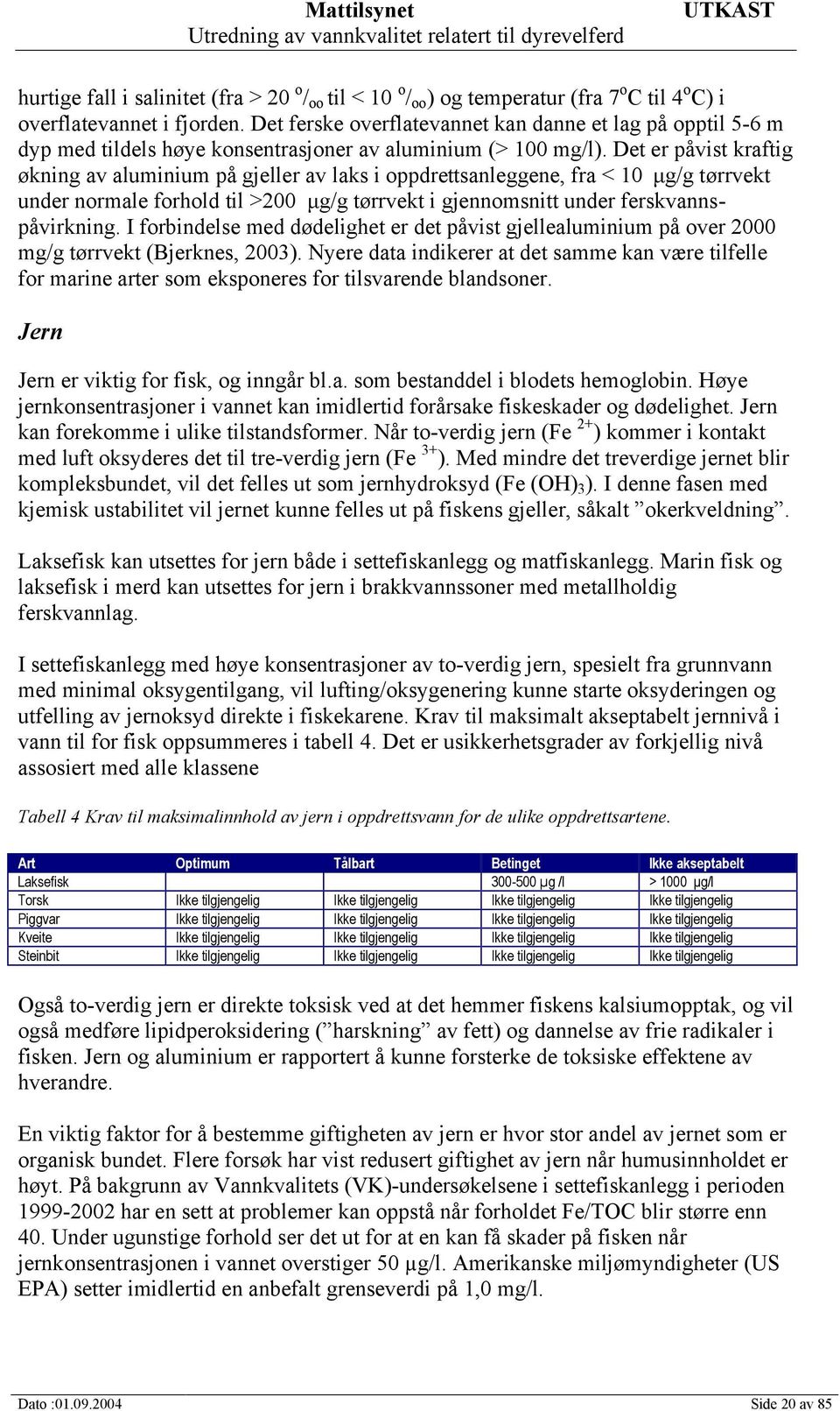 Det er påvist kraftig økning av aluminium på gjeller av laks i oppdrettsanleggene, fra < 10 g/g tørrvekt under normale forhold til >200 g/g tørrvekt i gjennomsnitt under ferskvannspåvirkning.