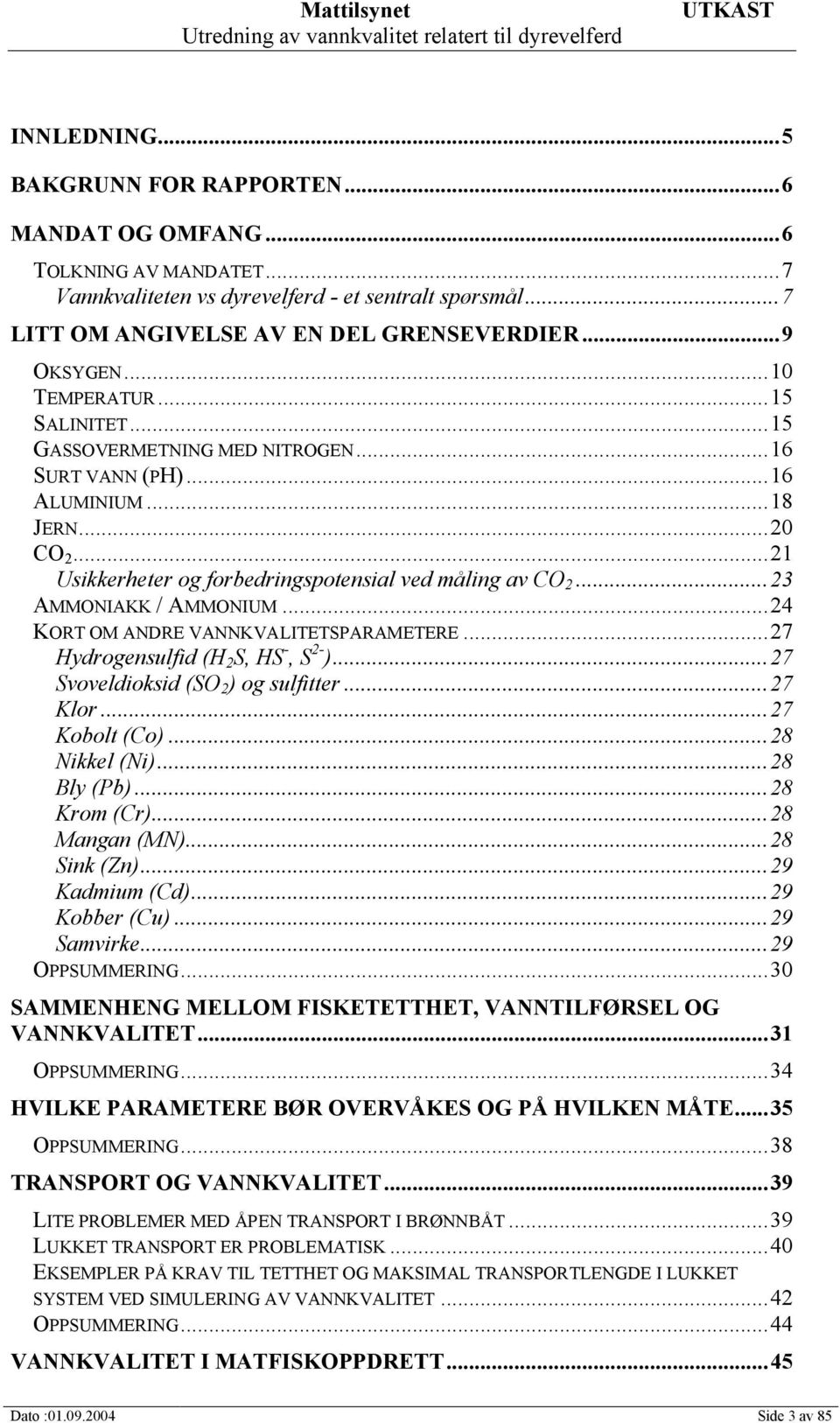 ..23 AMMONIAKK / AMMONIUM...24 KORT OM ANDRE VANNKVALITETSPARAMETERE...27 Hydrogensulfid (H 2 S, HS -, S 2- )...27 Svoveldioksid (SO 2 ) og sulfitter...27 Klor...27 Kobolt (Co)...28 Nikkel (Ni).