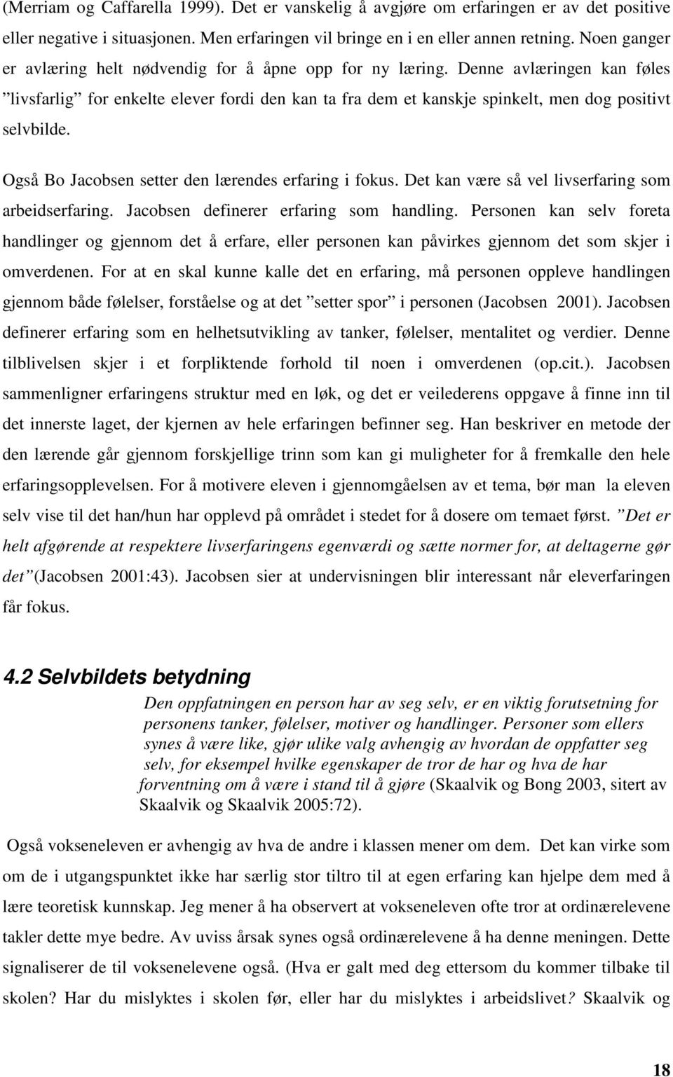 Også Bo Jacobsen setter den lærendes erfaring i fokus. Det kan være så vel livserfaring som arbeidserfaring. Jacobsen definerer erfaring som handling.