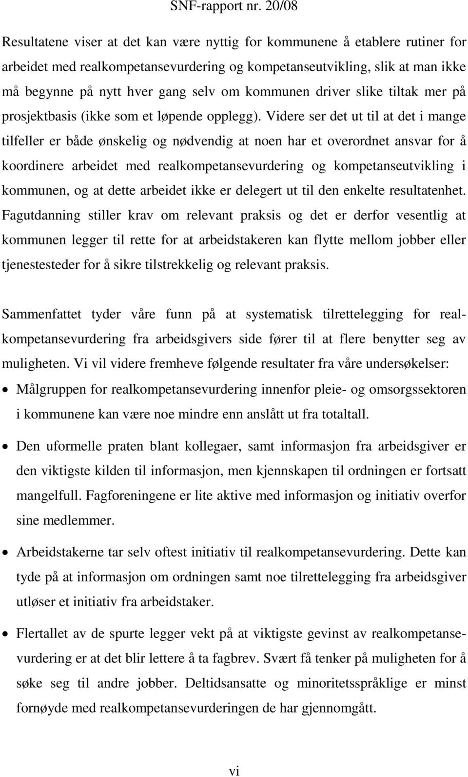 Videre ser det ut til at det i mange tilfeller er både ønskelig og nødvendig at noen har et overordnet ansvar for å koordinere arbeidet med realkompetansevurdering og kompetanseutvikling i kommunen,