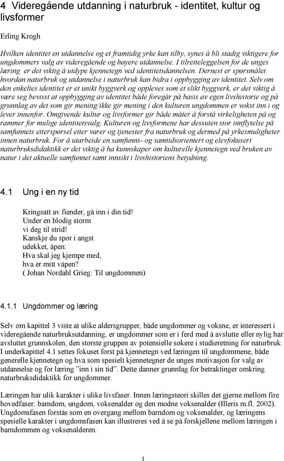 Dernest er spørsmålet hvordan naturbruk og utdannelse i naturbruk kan bidra i oppbygging av identitet.