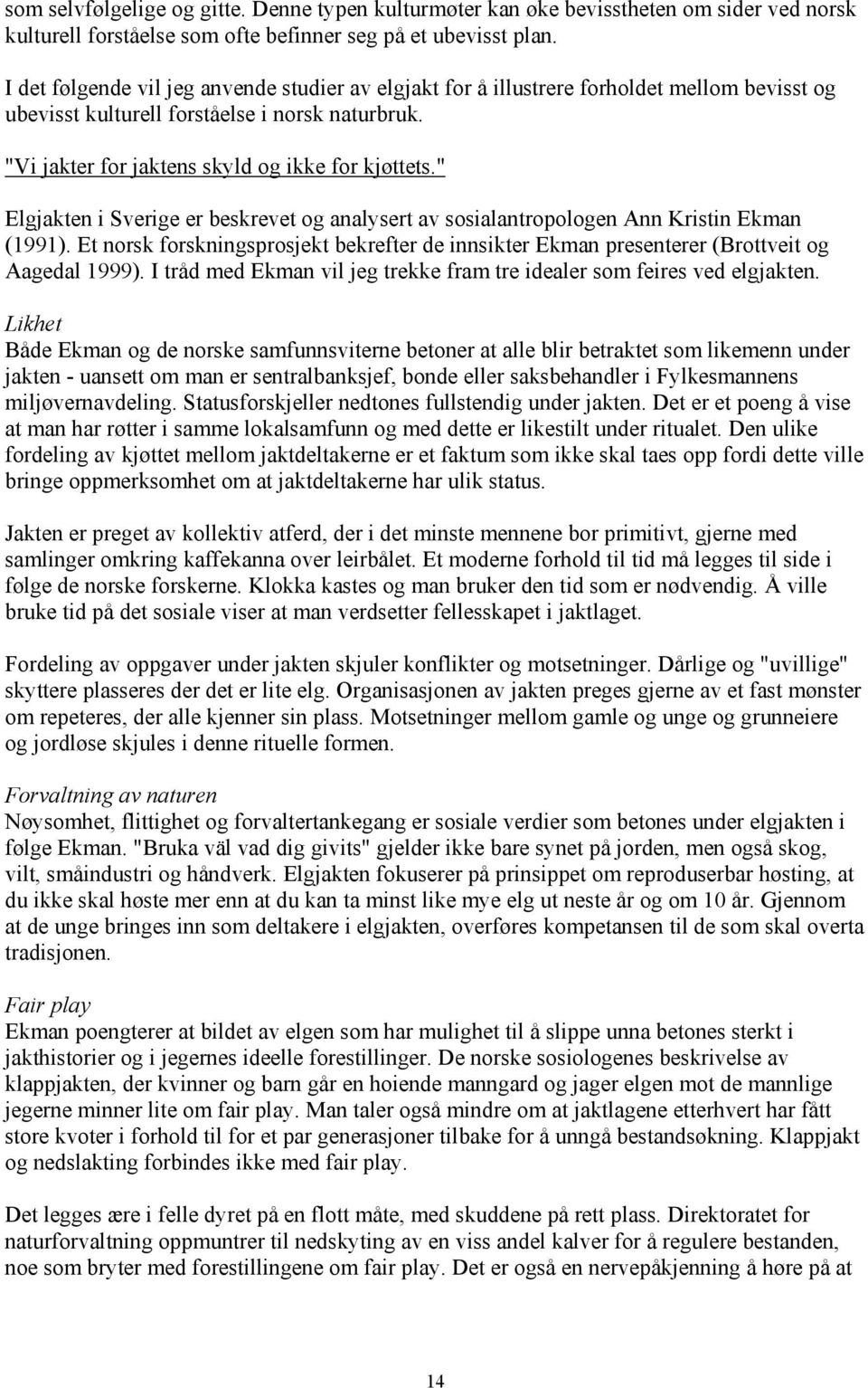 " Elgjakten i Sverige er beskrevet og analysert av sosialantropologen Ann Kristin Ekman (1991). Et norsk forskningsprosjekt bekrefter de innsikter Ekman presenterer (Brottveit og Aagedal 1999).